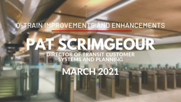 O-Train Improvements and Enhancements with Pat Scrimgeour, Director of Transit Customer Systems and Planning - March 2021