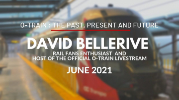 O-Train Past, Present and Future, with David Bellerive, Rail Fans Enthusiast - June 2021